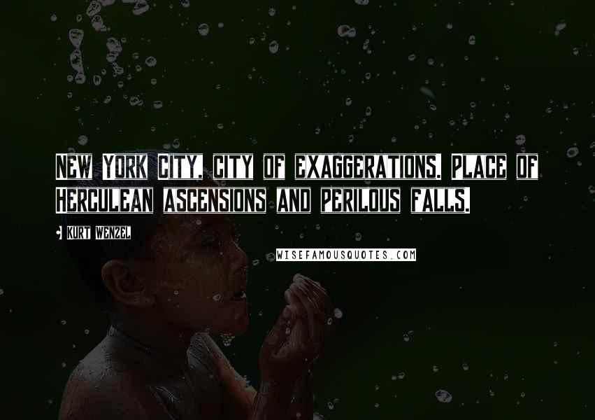 Kurt Wenzel Quotes: New York City, city of exaggerations. Place of Herculean ascensions and perilous falls.