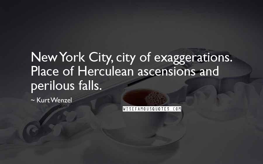 Kurt Wenzel Quotes: New York City, city of exaggerations. Place of Herculean ascensions and perilous falls.