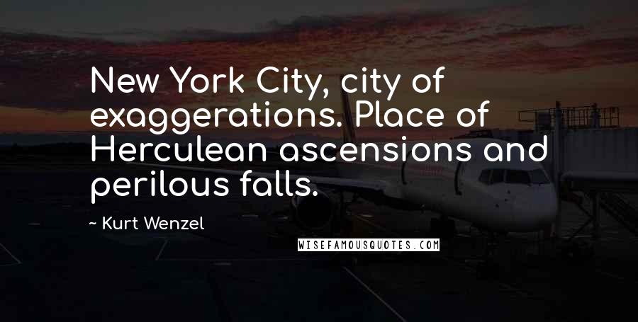 Kurt Wenzel Quotes: New York City, city of exaggerations. Place of Herculean ascensions and perilous falls.