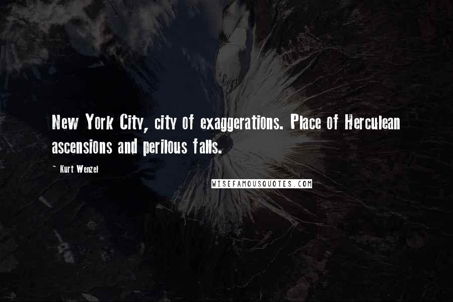 Kurt Wenzel Quotes: New York City, city of exaggerations. Place of Herculean ascensions and perilous falls.