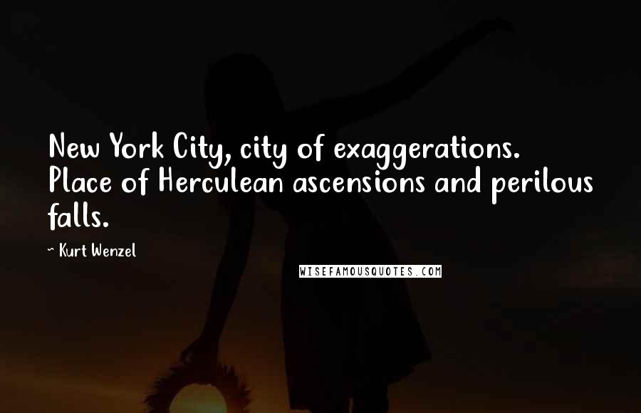 Kurt Wenzel Quotes: New York City, city of exaggerations. Place of Herculean ascensions and perilous falls.