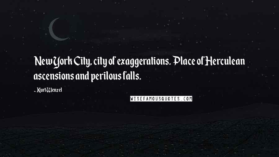 Kurt Wenzel Quotes: New York City, city of exaggerations. Place of Herculean ascensions and perilous falls.