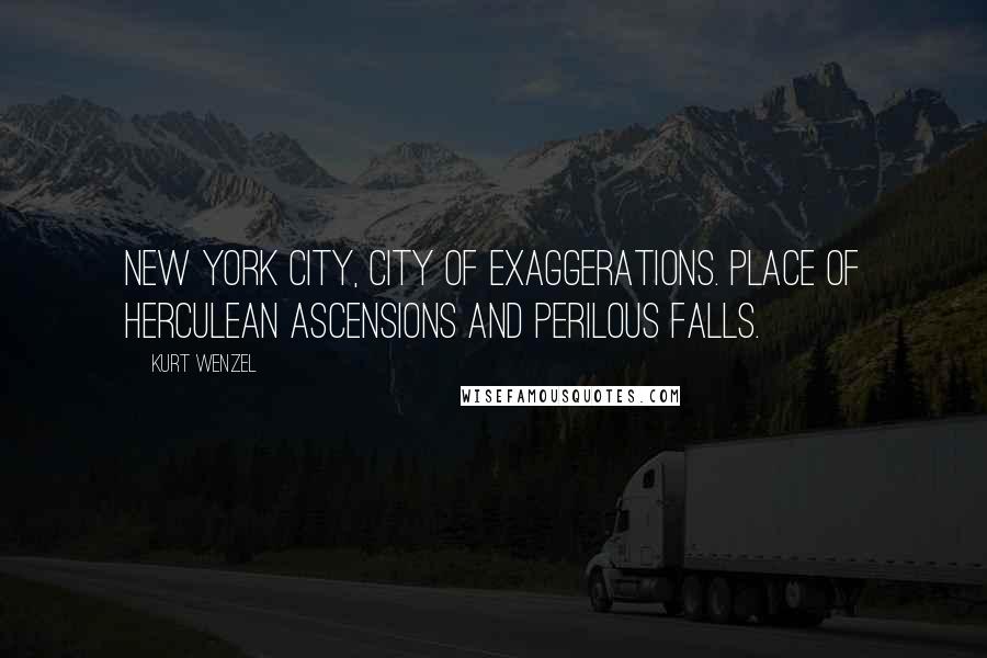 Kurt Wenzel Quotes: New York City, city of exaggerations. Place of Herculean ascensions and perilous falls.