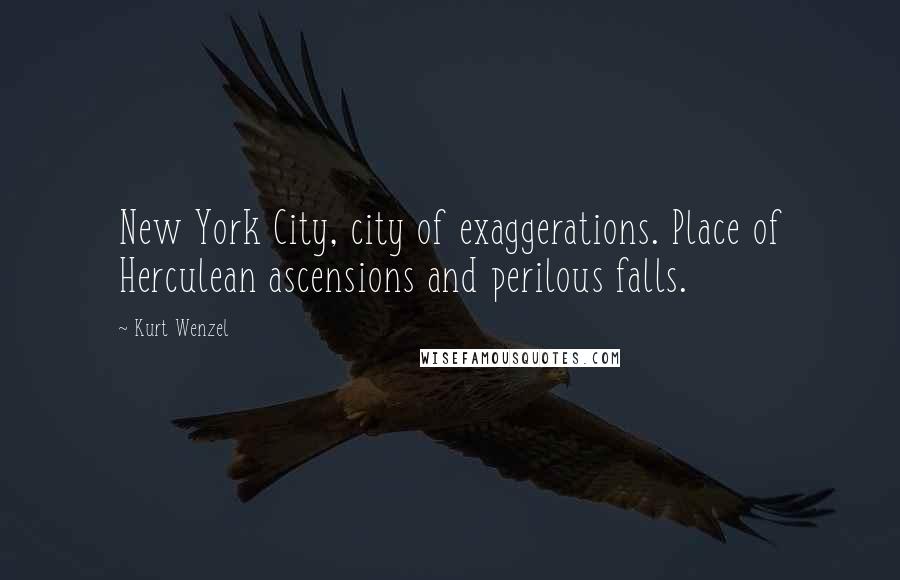 Kurt Wenzel Quotes: New York City, city of exaggerations. Place of Herculean ascensions and perilous falls.