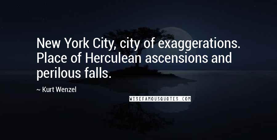 Kurt Wenzel Quotes: New York City, city of exaggerations. Place of Herculean ascensions and perilous falls.