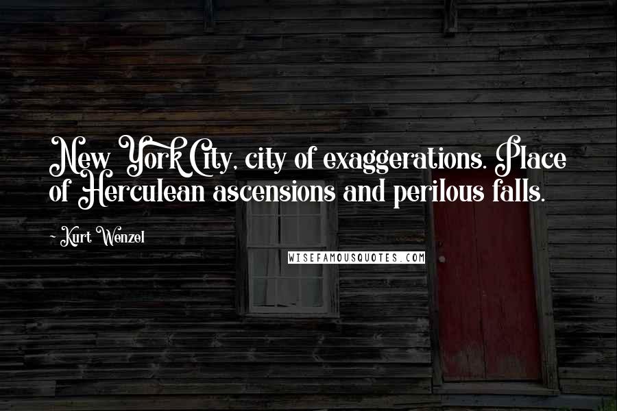 Kurt Wenzel Quotes: New York City, city of exaggerations. Place of Herculean ascensions and perilous falls.