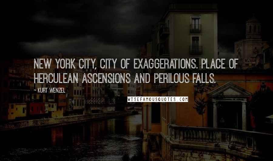 Kurt Wenzel Quotes: New York City, city of exaggerations. Place of Herculean ascensions and perilous falls.