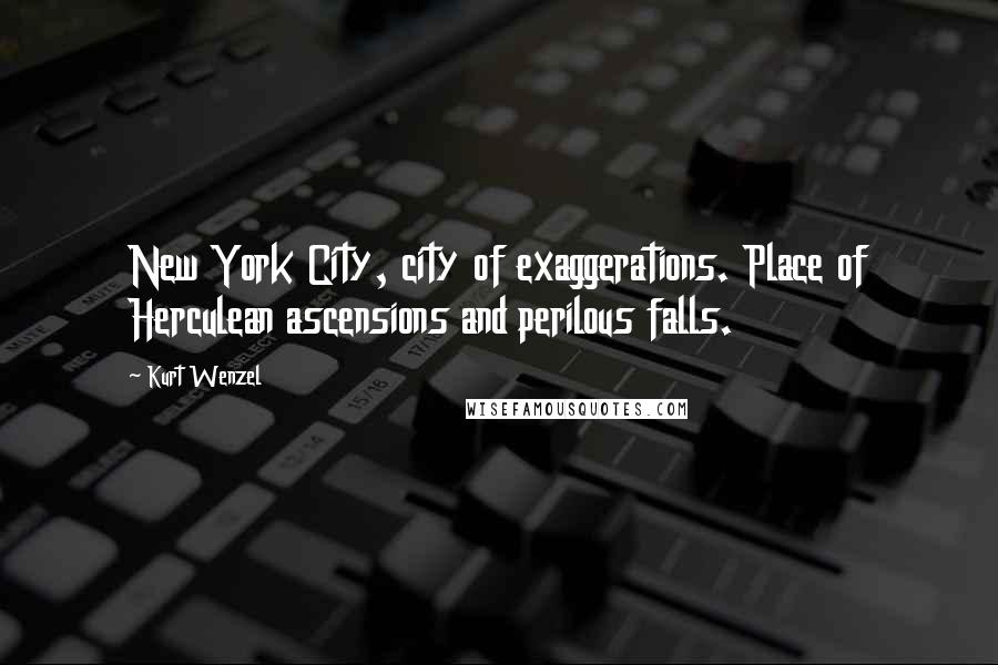 Kurt Wenzel Quotes: New York City, city of exaggerations. Place of Herculean ascensions and perilous falls.