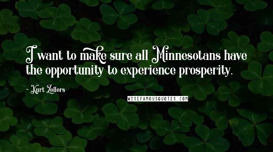 Kurt Zellers Quotes: I want to make sure all Minnesotans have the opportunity to experience prosperity.