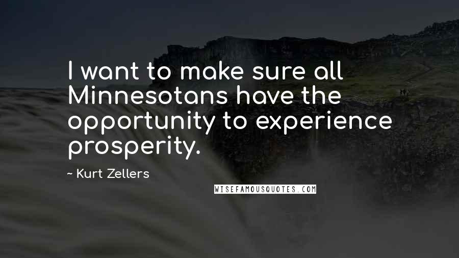 Kurt Zellers Quotes: I want to make sure all Minnesotans have the opportunity to experience prosperity.