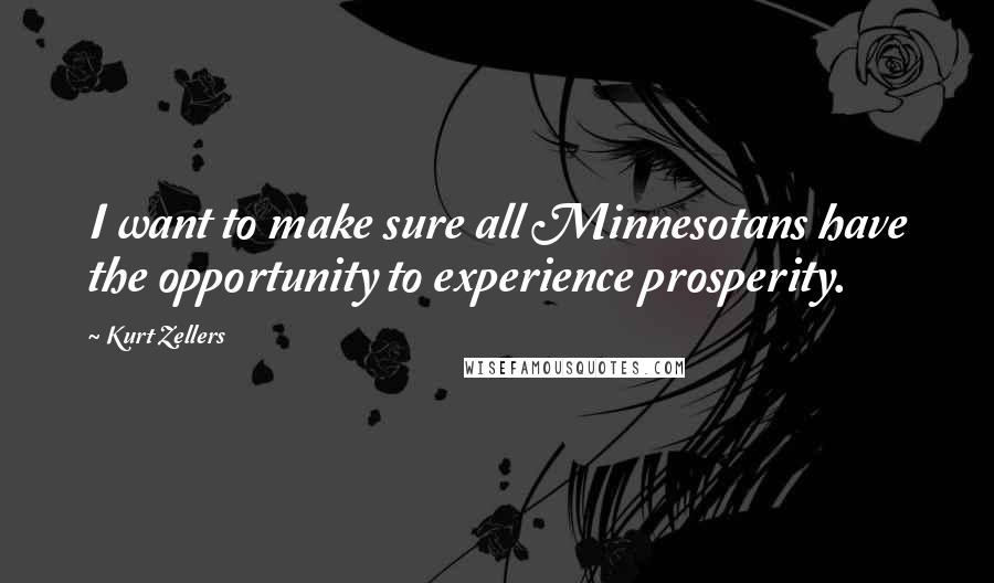 Kurt Zellers Quotes: I want to make sure all Minnesotans have the opportunity to experience prosperity.