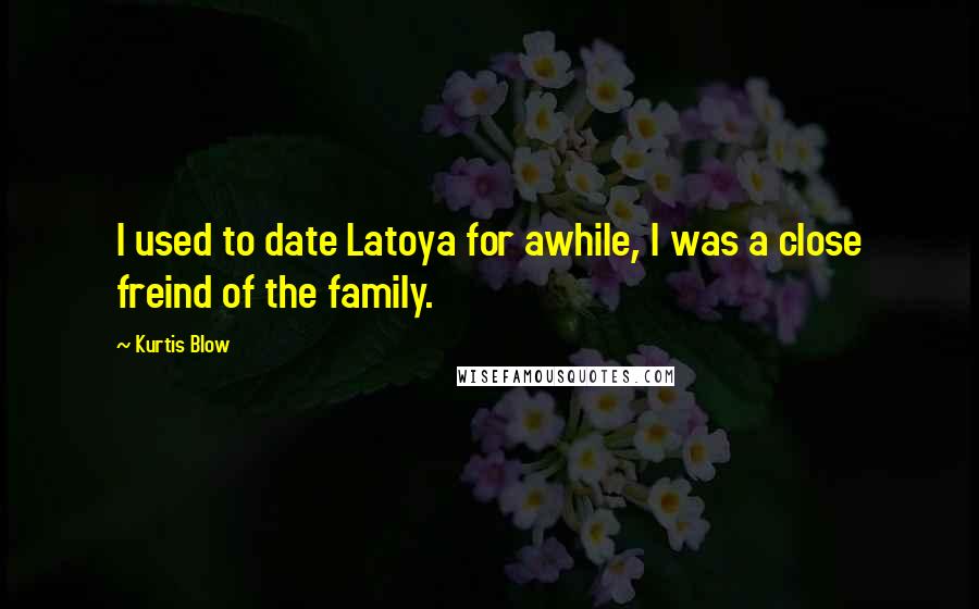 Kurtis Blow Quotes: I used to date Latoya for awhile, I was a close freind of the family.