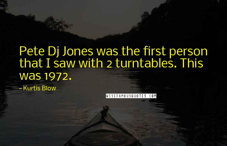 Kurtis Blow Quotes: Pete Dj Jones was the first person that I saw with 2 turntables. This was 1972.