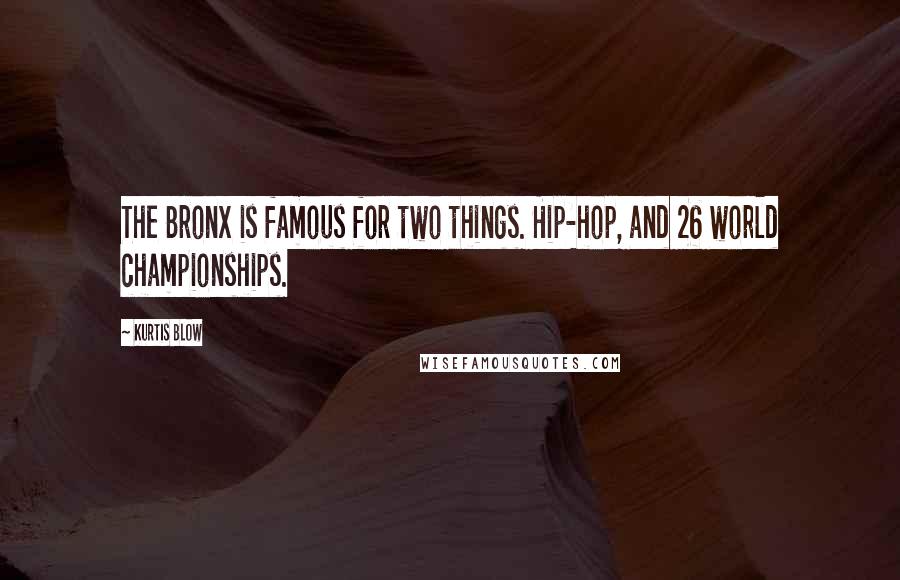 Kurtis Blow Quotes: The Bronx is famous for two things. Hip-hop, and 26 world championships.