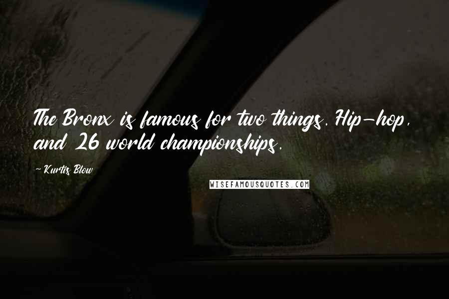 Kurtis Blow Quotes: The Bronx is famous for two things. Hip-hop, and 26 world championships.