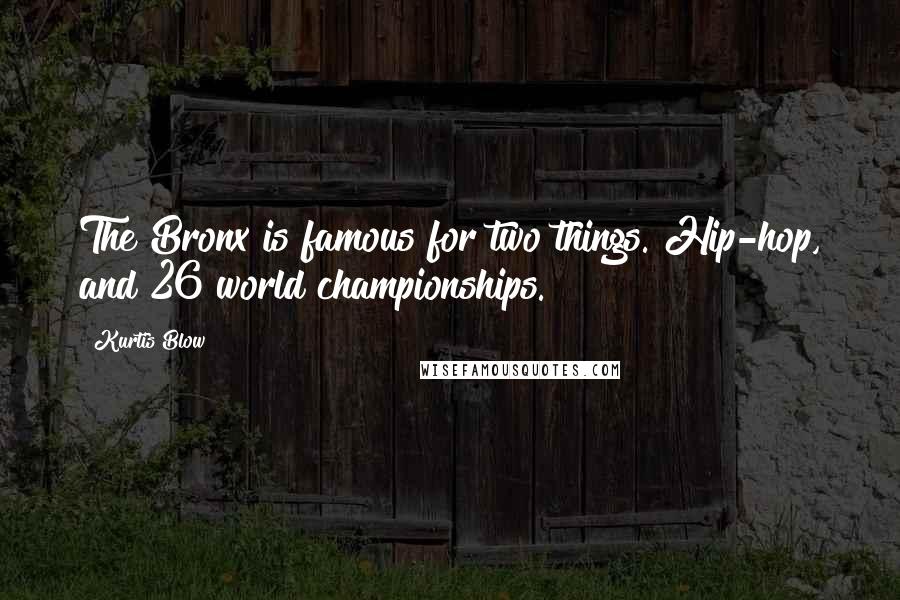 Kurtis Blow Quotes: The Bronx is famous for two things. Hip-hop, and 26 world championships.