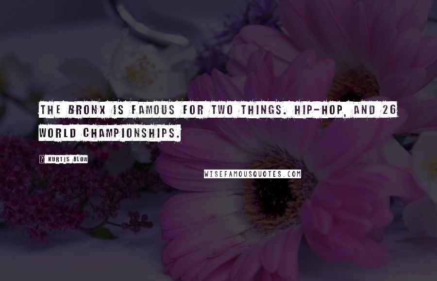 Kurtis Blow Quotes: The Bronx is famous for two things. Hip-hop, and 26 world championships.