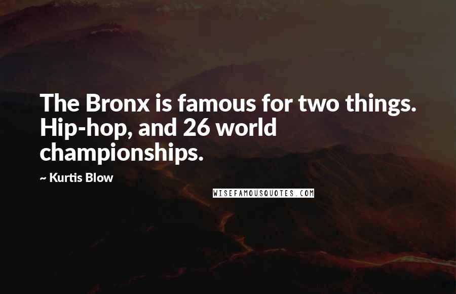 Kurtis Blow Quotes: The Bronx is famous for two things. Hip-hop, and 26 world championships.