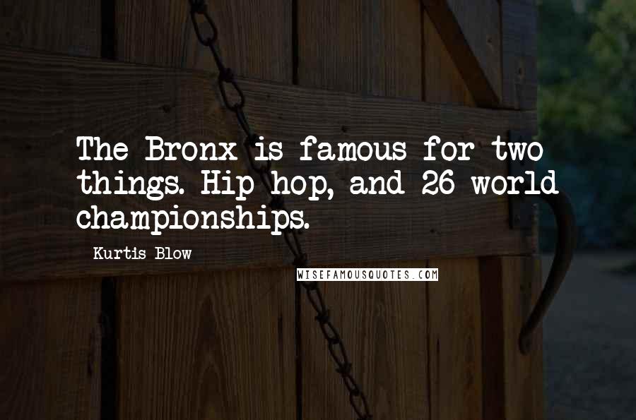 Kurtis Blow Quotes: The Bronx is famous for two things. Hip-hop, and 26 world championships.