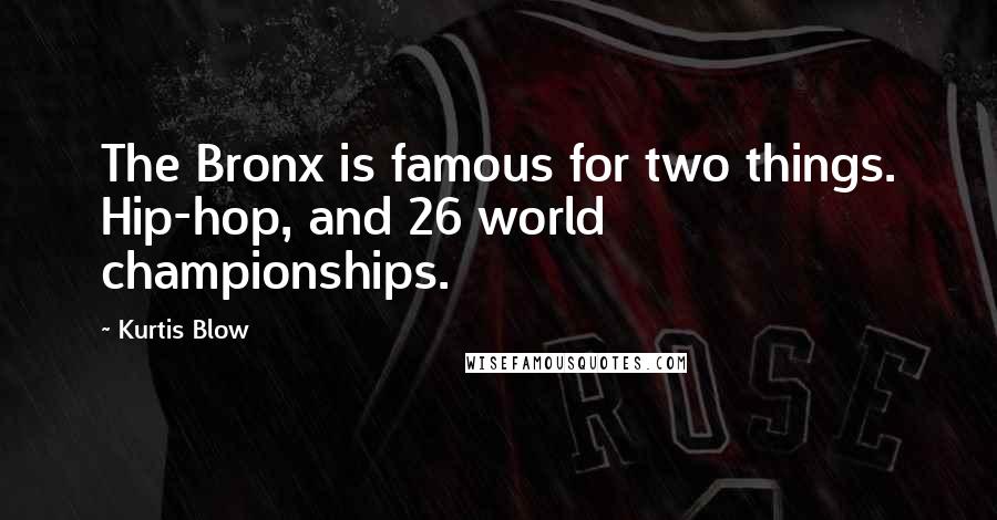 Kurtis Blow Quotes: The Bronx is famous for two things. Hip-hop, and 26 world championships.