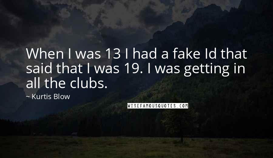 Kurtis Blow Quotes: When I was 13 I had a fake Id that said that I was 19. I was getting in all the clubs.