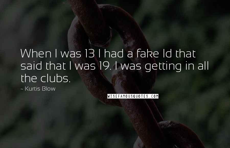 Kurtis Blow Quotes: When I was 13 I had a fake Id that said that I was 19. I was getting in all the clubs.