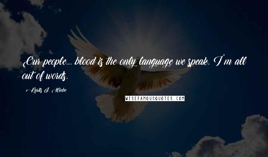 Kurtis J. Wiebe Quotes: Our people... blood is the only language we speak. I'm all out of words.