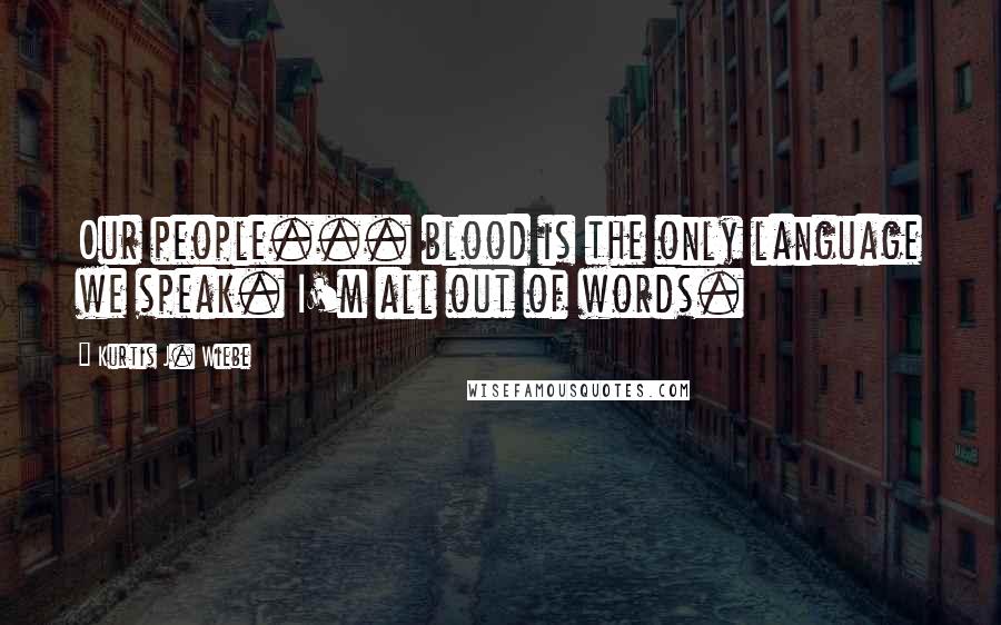 Kurtis J. Wiebe Quotes: Our people... blood is the only language we speak. I'm all out of words.