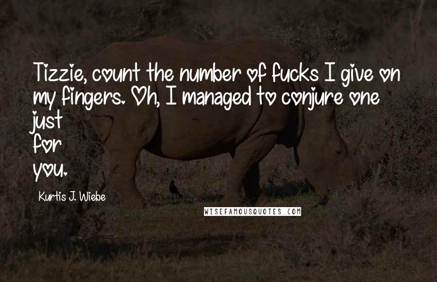 Kurtis J. Wiebe Quotes: Tizzie, count the number of fucks I give on my fingers. Oh, I managed to conjure one just for you.