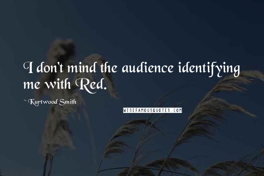 Kurtwood Smith Quotes: I don't mind the audience identifying me with Red.