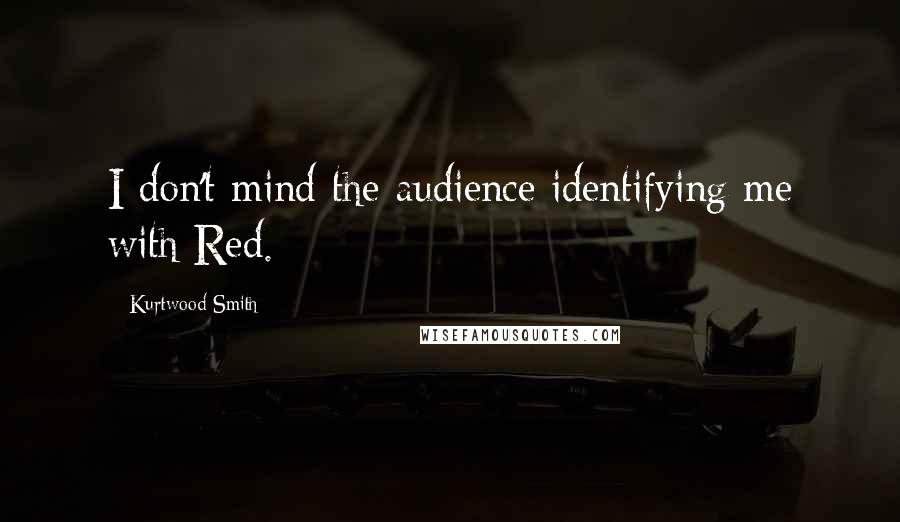 Kurtwood Smith Quotes: I don't mind the audience identifying me with Red.