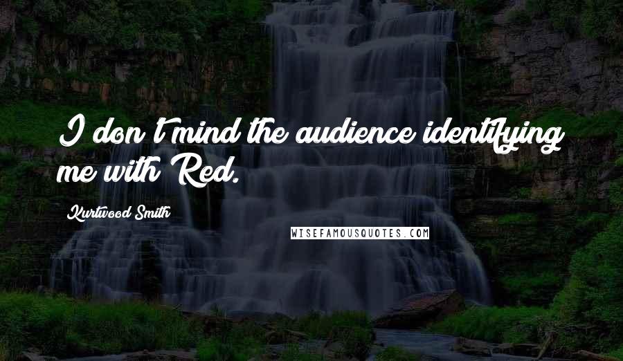 Kurtwood Smith Quotes: I don't mind the audience identifying me with Red.