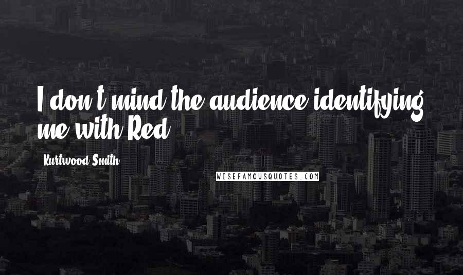 Kurtwood Smith Quotes: I don't mind the audience identifying me with Red.