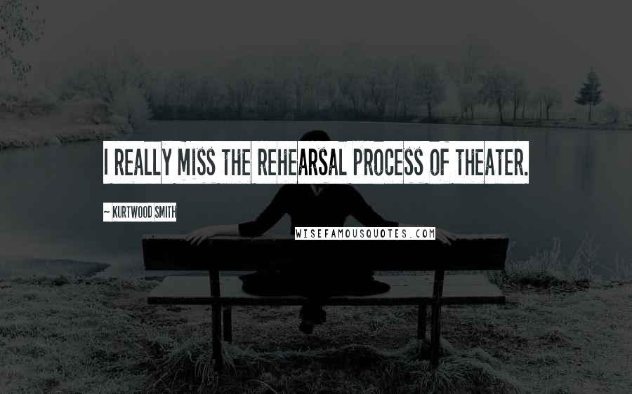 Kurtwood Smith Quotes: I really miss the rehearsal process of theater.