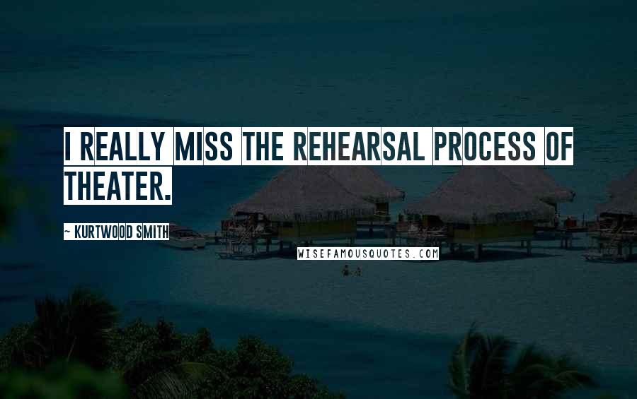Kurtwood Smith Quotes: I really miss the rehearsal process of theater.