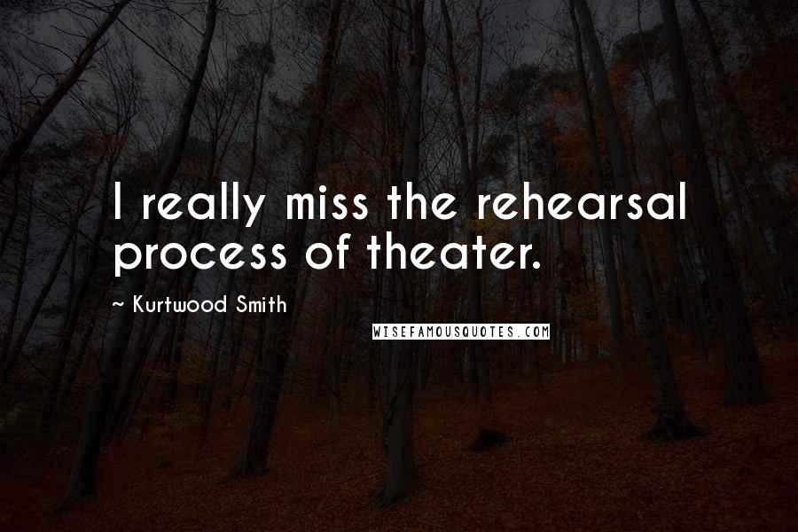Kurtwood Smith Quotes: I really miss the rehearsal process of theater.
