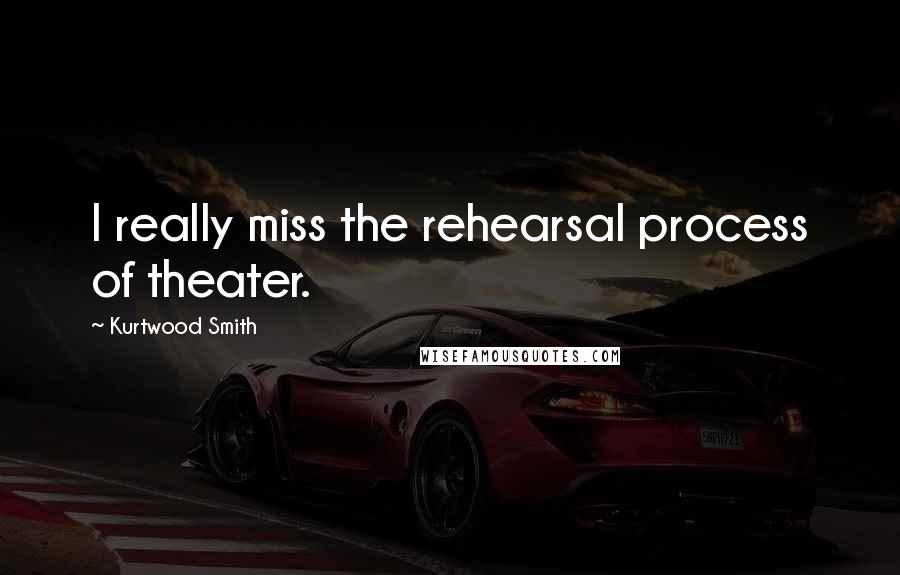 Kurtwood Smith Quotes: I really miss the rehearsal process of theater.