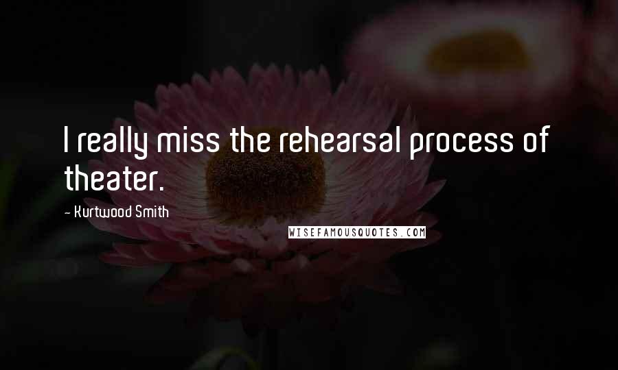 Kurtwood Smith Quotes: I really miss the rehearsal process of theater.
