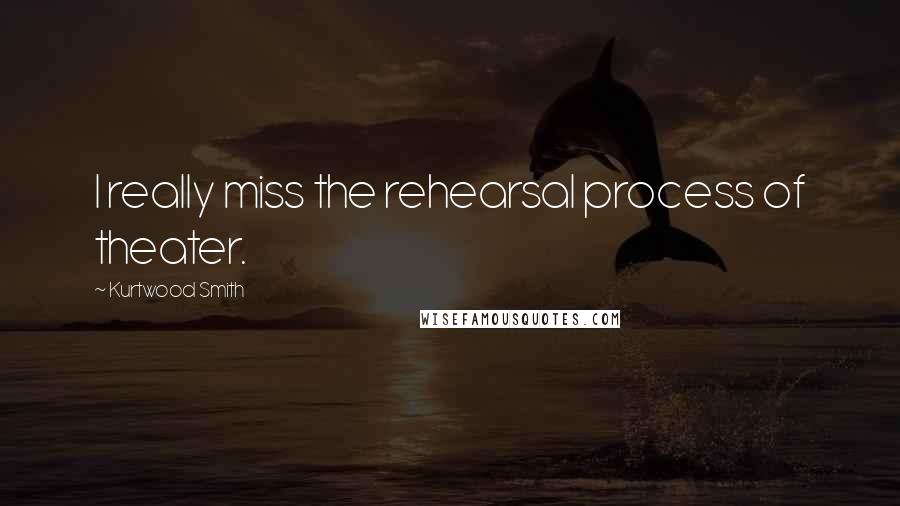 Kurtwood Smith Quotes: I really miss the rehearsal process of theater.