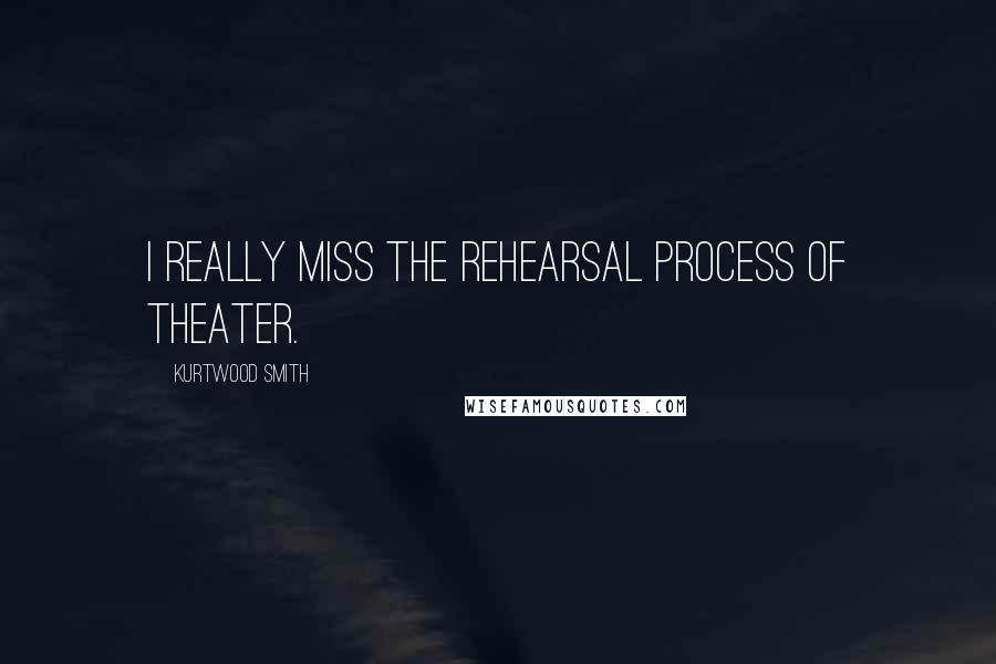 Kurtwood Smith Quotes: I really miss the rehearsal process of theater.