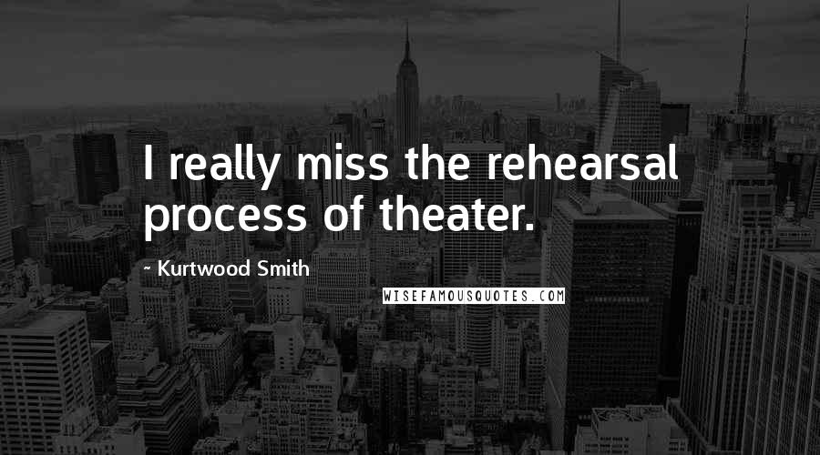 Kurtwood Smith Quotes: I really miss the rehearsal process of theater.