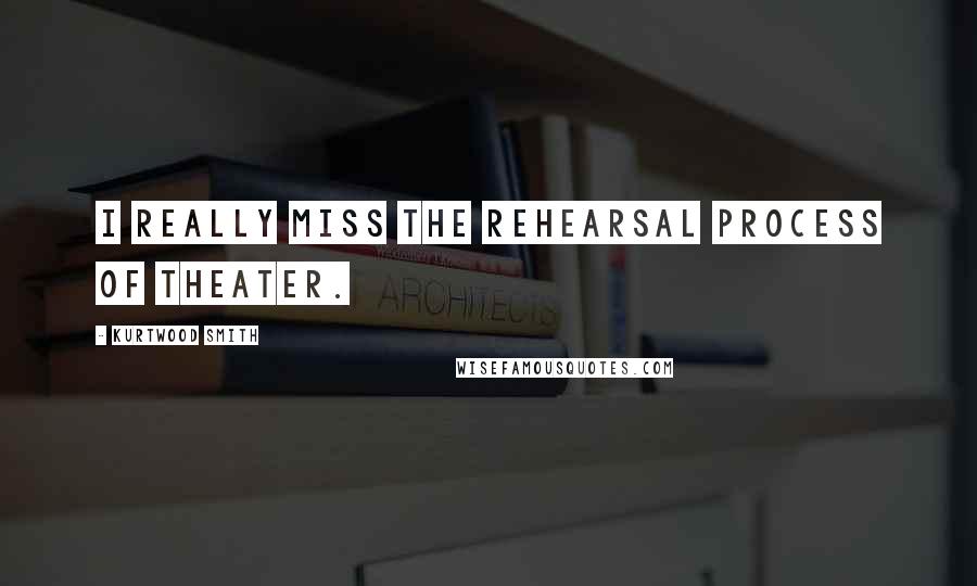 Kurtwood Smith Quotes: I really miss the rehearsal process of theater.