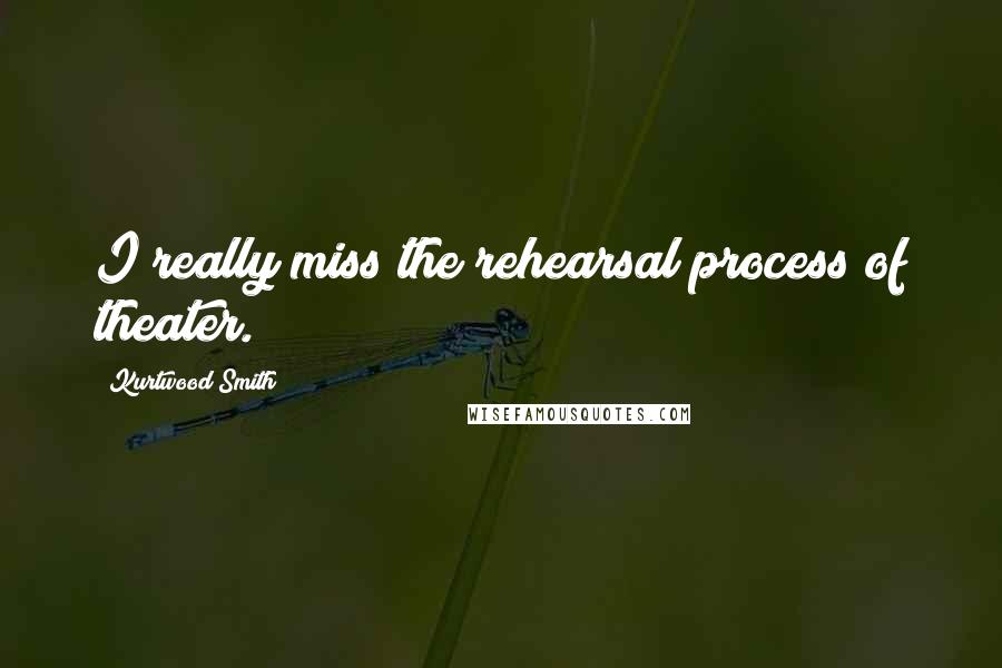 Kurtwood Smith Quotes: I really miss the rehearsal process of theater.