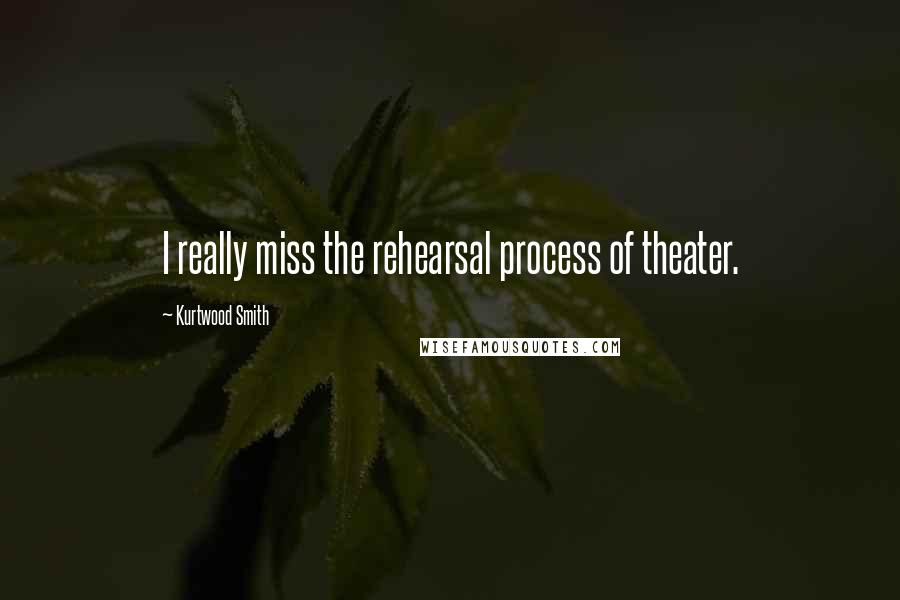 Kurtwood Smith Quotes: I really miss the rehearsal process of theater.