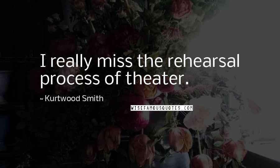 Kurtwood Smith Quotes: I really miss the rehearsal process of theater.