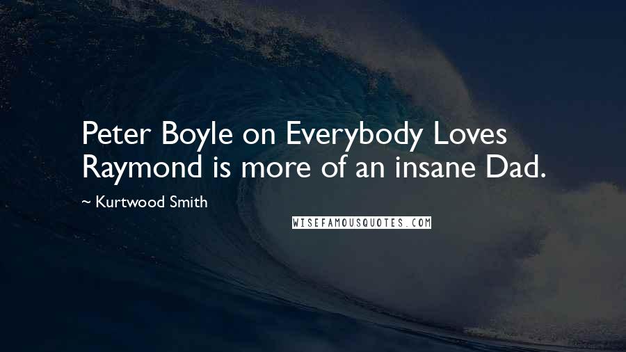 Kurtwood Smith Quotes: Peter Boyle on Everybody Loves Raymond is more of an insane Dad.