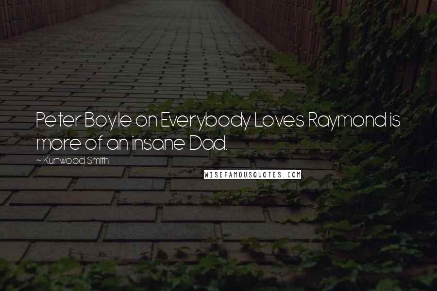 Kurtwood Smith Quotes: Peter Boyle on Everybody Loves Raymond is more of an insane Dad.
