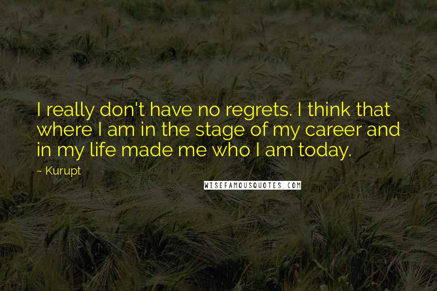 Kurupt Quotes: I really don't have no regrets. I think that where I am in the stage of my career and in my life made me who I am today.