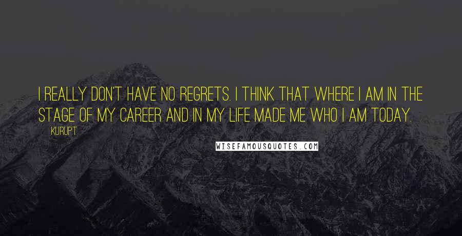 Kurupt Quotes: I really don't have no regrets. I think that where I am in the stage of my career and in my life made me who I am today.