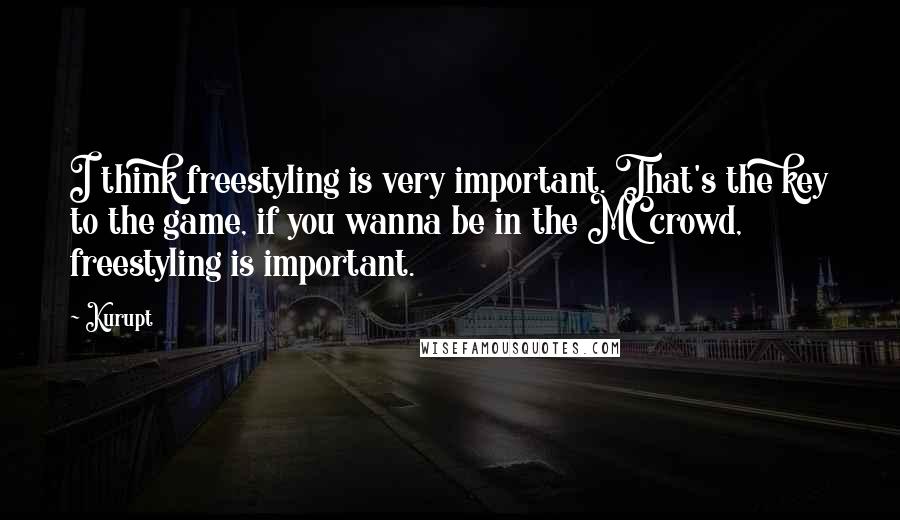 Kurupt Quotes: I think freestyling is very important. That's the key to the game, if you wanna be in the MC crowd, freestyling is important.